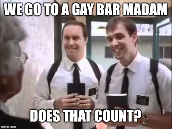 Mormons at Door | WE GO TO A GAY BAR MADAM DOES THAT COUNT? | image tagged in mormons at door | made w/ Imgflip meme maker