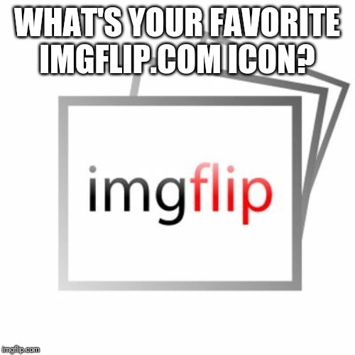 Imgflip | WHAT'S YOUR FAVORITE IMGFLIP.COM ICON? | image tagged in imgflip | made w/ Imgflip meme maker