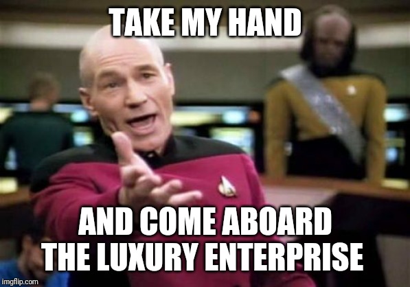 Picard Wtf | TAKE MY HAND; AND COME ABOARD THE LUXURY ENTERPRISE | image tagged in memes,picard wtf | made w/ Imgflip meme maker