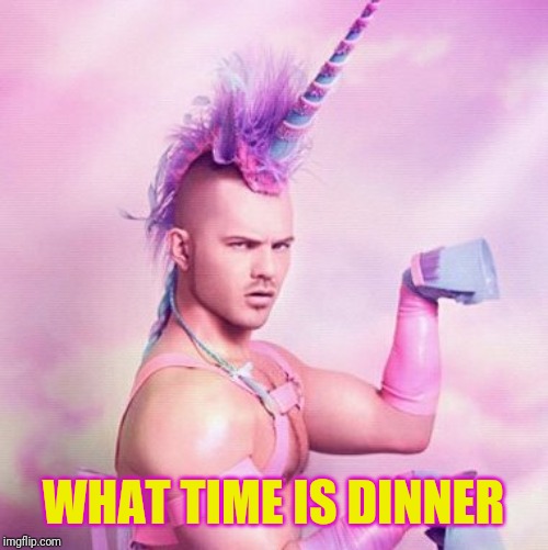 Unicorn MAN Meme | WHAT TIME IS DINNER | image tagged in memes,unicorn man | made w/ Imgflip meme maker