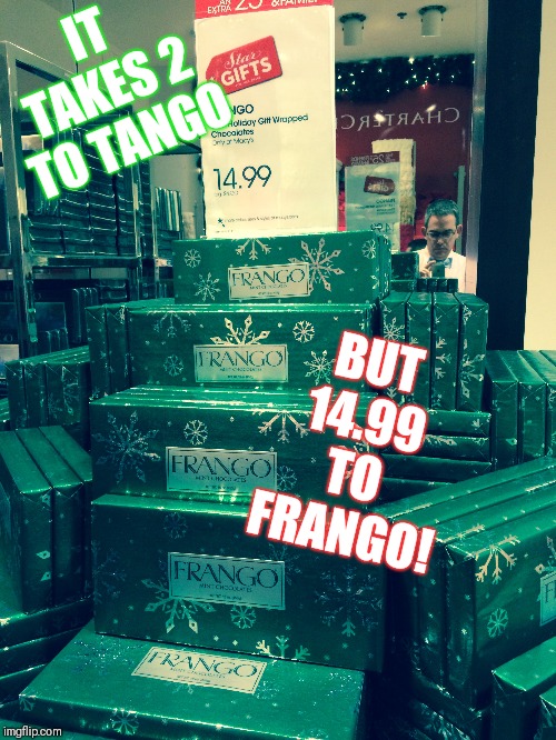 IT TAKES 2 TO TANGO; BUT 14.99 TO FRANGO! | image tagged in chocolate | made w/ Imgflip meme maker