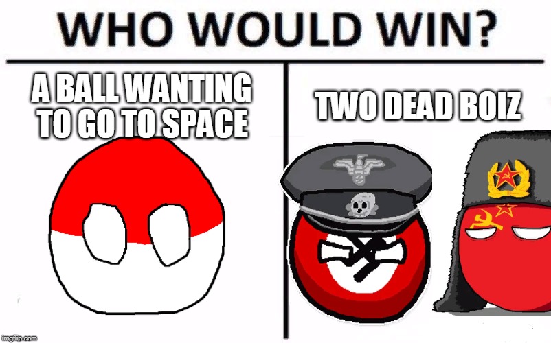 Who Would Win? | A BALL WANTING TO GO TO SPACE; TWO DEAD BOIZ | image tagged in memes,who would win | made w/ Imgflip meme maker