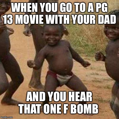 Third World Success Kid | WHEN YOU GO TO A PG 13 MOVIE WITH YOUR DAD; AND YOU HEAR THAT ONE F BOMB | image tagged in memes,third world success kid | made w/ Imgflip meme maker