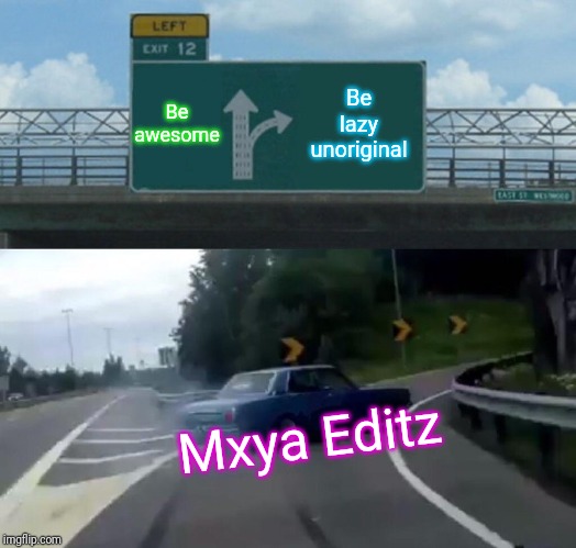 Left Exit 12 Off Ramp Meme | Be awesome; Be lazy unoriginal; Mxya Editz | image tagged in memes,left exit 12 off ramp | made w/ Imgflip meme maker