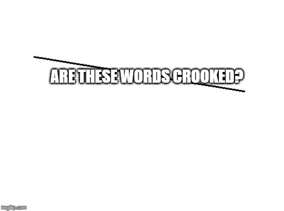 Heh... | ARE THESE WORDS CROOKED? | image tagged in mind control,brain freeze,trick | made w/ Imgflip meme maker