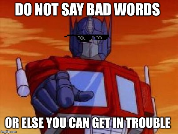 optimus prime | DO NOT SAY BAD WORDS; OR ELSE YOU CAN GET IN TROUBLE | image tagged in optimus prime | made w/ Imgflip meme maker