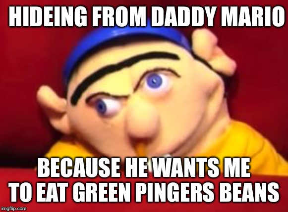 Jeffy | HIDEING FROM DADDY MARIO; BECAUSE HE WANTS ME TO EAT GREEN PINGERS BEANS | image tagged in jeffy | made w/ Imgflip meme maker