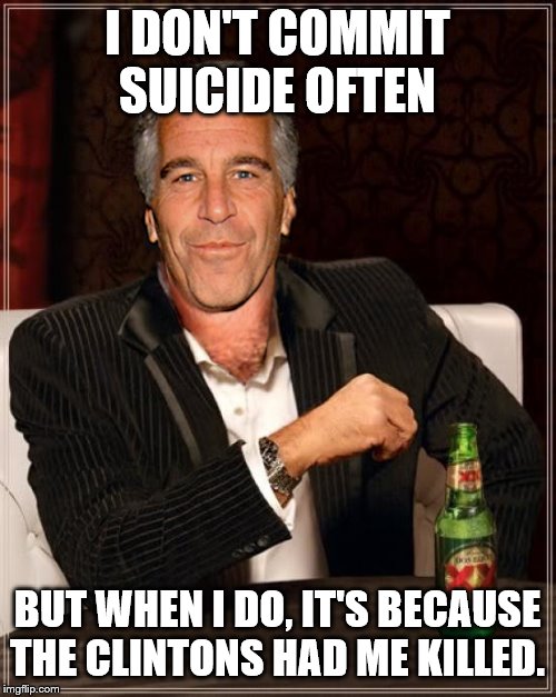 The Most Interesting Epstein in the World | I DON'T COMMIT SUICIDE OFTEN; BUT WHEN I DO, IT'S BECAUSE THE CLINTONS HAD ME KILLED. | image tagged in the most interesting epstein,murder most foul,government corruption,jeffrey epstein,pedophile | made w/ Imgflip meme maker