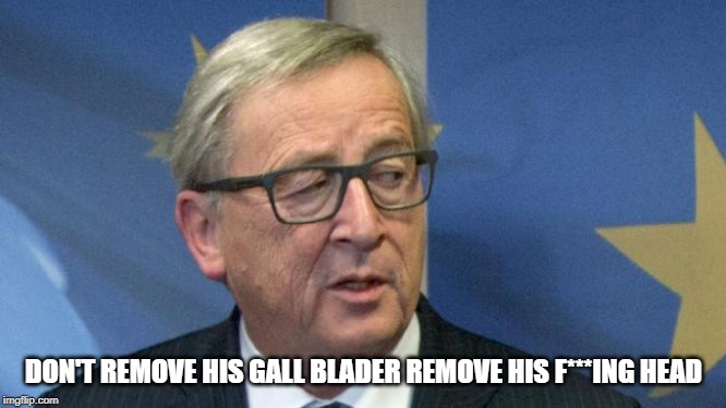 Jean Claude Junker | DON'T REMOVE HIS GALL BLADER REMOVE HIS F***ING HEAD | image tagged in jean claude junker | made w/ Imgflip meme maker