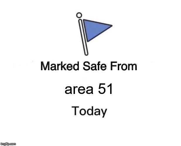 bye bye | area 51 | image tagged in marked safe from | made w/ Imgflip meme maker