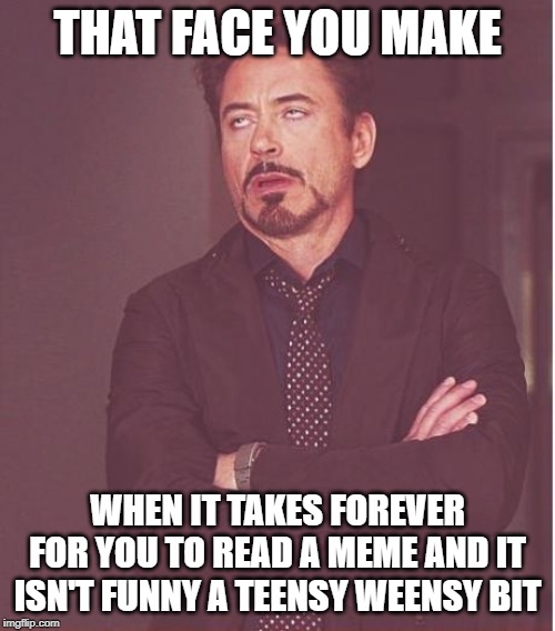 Face You Make Robert Downey Jr Meme | THAT FACE YOU MAKE; WHEN IT TAKES FOREVER FOR YOU TO READ A MEME AND IT ISN'T FUNNY A TEENSY WEENSY BIT | image tagged in memes,face you make robert downey jr | made w/ Imgflip meme maker