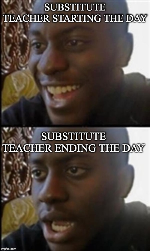 Happy Then Sad Black Guy |  SUBSTITUTE TEACHER STARTING THE DAY; SUBSTITUTE TEACHER ENDING THE DAY | image tagged in happy then sad black guy | made w/ Imgflip meme maker