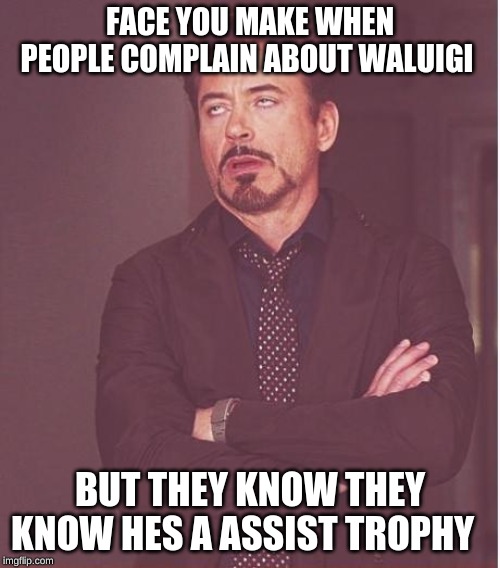 Face You Make Robert Downey Jr | FACE YOU MAKE WHEN PEOPLE COMPLAIN ABOUT WALUIGI; BUT THEY KNOW THEY KNOW HES A ASSIST TROPHY | image tagged in memes,face you make robert downey jr | made w/ Imgflip meme maker