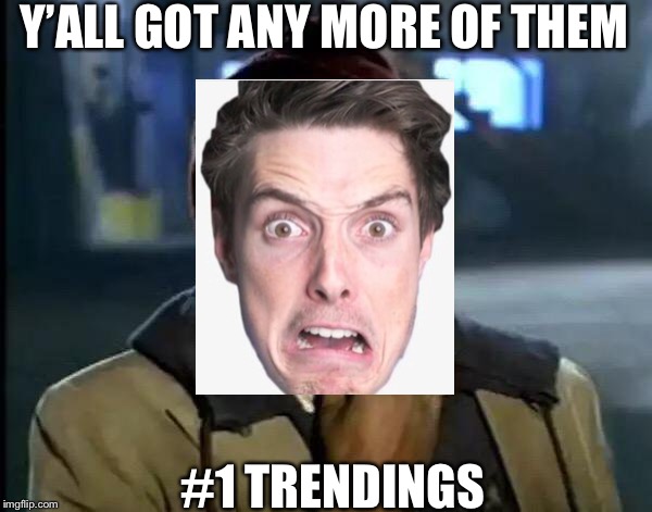 Y'all Got Any More Of That Meme | Y’ALL GOT ANY MORE OF THEM; #1 TRENDINGS | image tagged in memes,y'all got any more of that | made w/ Imgflip meme maker