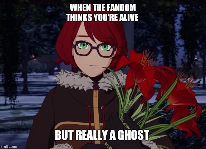 WHEN THE FANDOM THINKS YOU'RE ALIVE; BUT REALLY A GHOST | image tagged in rwby red haired woman | made w/ Imgflip meme maker