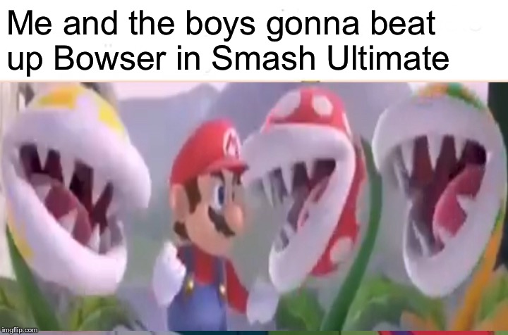 Mario and the boys | Me and the boys gonna beat up Bowser in Smash Ultimate | image tagged in me and the boys,memes,super smash bros | made w/ Imgflip meme maker