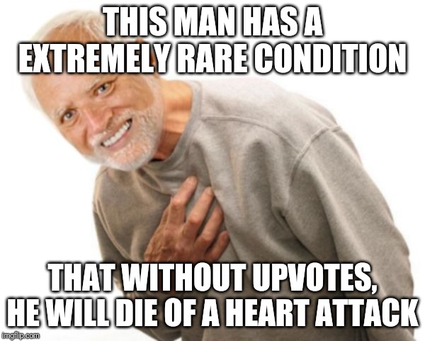 Help this man with upvotes |  THIS MAN HAS A EXTREMELY RARE CONDITION; THAT WITHOUT UPVOTES, HE WILL DIE OF A HEART ATTACK | image tagged in harold heart attack | made w/ Imgflip meme maker