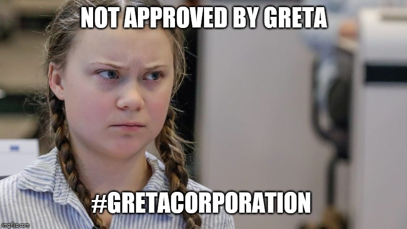 Pissedoff Greta | NOT APPROVED BY GRETA; #GRETACORPORATION | image tagged in pissedoff greta | made w/ Imgflip meme maker