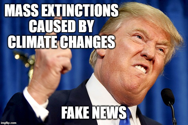 History is Fake News | MASS EXTINCTIONS CAUSED BY CLIMATE CHANGES; FAKE NEWS | image tagged in donald trump,climate change,extinction,science,politics,republicans | made w/ Imgflip meme maker
