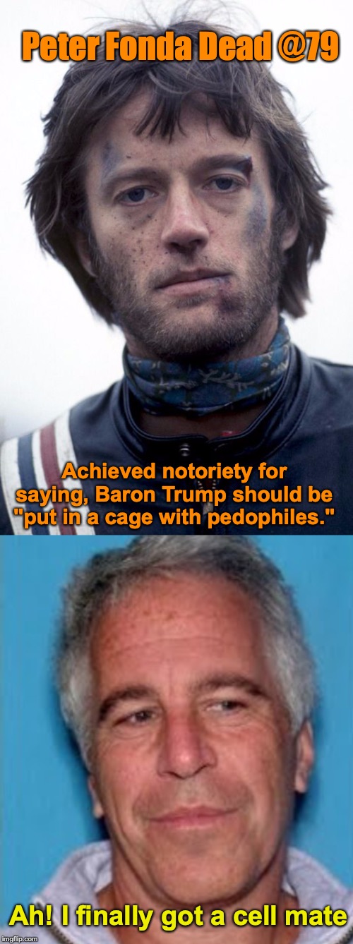 Shake Hands With The Devil, Boys | Peter Fonda Dead @79; Achieved notoriety for saying, Baron Trump should be "put in a cage with pedophiles."; Ah! I finally got a cell mate | image tagged in epstein mugshot,pedophile,dead,trump | made w/ Imgflip meme maker