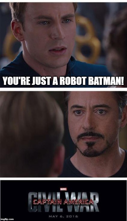 Am I right? | YOU'RE JUST A ROBOT BATMAN! | image tagged in memes,marvel civil war 1 | made w/ Imgflip meme maker