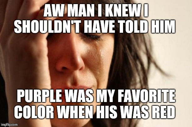 First World Problems | AW MAN I KNEW I SHOULDN'T HAVE TOLD HIM; PURPLE WAS MY FAVORITE COLOR WHEN HIS WAS RED | image tagged in memes,first world problems | made w/ Imgflip meme maker
