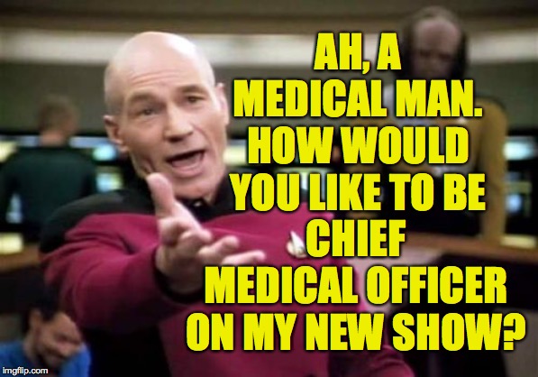 Picard Wtf Meme | AH, A MEDICAL MAN. HOW WOULD YOU LIKE TO BE CHIEF MEDICAL OFFICER ON MY NEW SHOW? | image tagged in memes,picard wtf | made w/ Imgflip meme maker