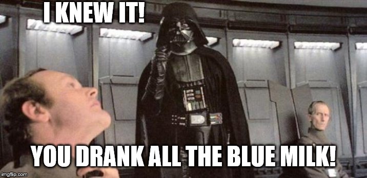 darth vader | I KNEW IT! YOU DRANK ALL THE BLUE MILK! | image tagged in darth vader | made w/ Imgflip meme maker