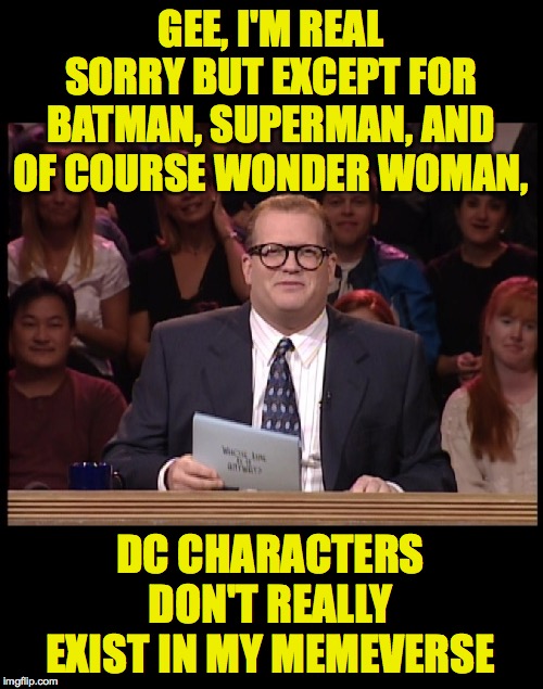 GEE, I'M REAL SORRY BUT EXCEPT FOR BATMAN, SUPERMAN, AND OF COURSE WONDER WOMAN, DC CHARACTERS DON'T REALLY EXIST IN MY MEMEVERSE | made w/ Imgflip meme maker