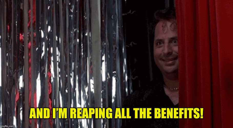 AND I’M REAPING ALL THE BENEFITS! | made w/ Imgflip meme maker