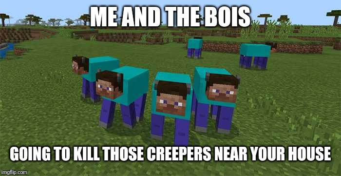 me and the boys | ME AND THE BOIS GOING TO KILL THOSE CREEPERS NEAR YOUR HOUSE | image tagged in me and the boys | made w/ Imgflip meme maker