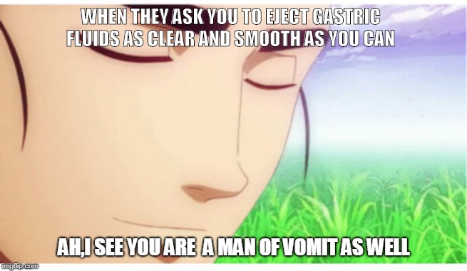 I See You're a Man of Culture clean | WHEN THEY ASK YOU TO EJECT GASTRIC FLUIDS AS CLEAR AND SMOOTH AS YOU CAN; AH,I SEE YOU ARE  A MAN OF VOMIT AS WELL | image tagged in i see you're a man of culture clean | made w/ Imgflip meme maker