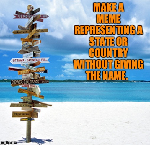 Does not have to be where you're living now. | MAKE A MEME REPRESENTING A STATE OR COUNTRY WITHOUT GIVING THE NAME. | image tagged in travelling | made w/ Imgflip meme maker