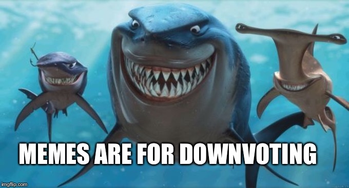 Finding Nemo Sharks | MEMES ARE FOR DOWNVOTING | image tagged in finding nemo sharks | made w/ Imgflip meme maker