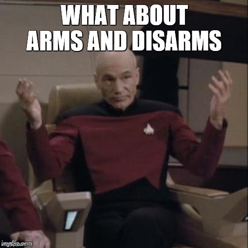 Picard arms out | WHAT ABOUT ARMS AND DISARMS | image tagged in picard arms out | made w/ Imgflip meme maker