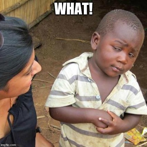 Third World Skeptical Kid | WHAT! | image tagged in memes,third world skeptical kid | made w/ Imgflip meme maker