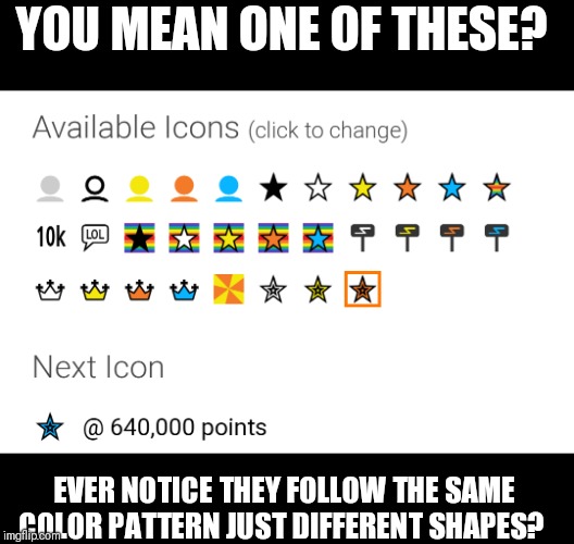 YOU MEAN ONE OF THESE? EVER NOTICE THEY FOLLOW THE SAME COLOR PATTERN JUST DIFFERENT SHAPES? | made w/ Imgflip meme maker