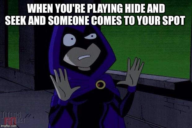 Creeped Out Raven | WHEN YOU'RE PLAYING HIDE AND SEEK AND SOMEONE COMES TO YOUR SPOT | image tagged in creeped out raven | made w/ Imgflip meme maker