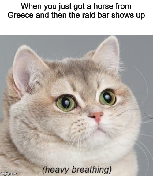 Heavy Breathing Cat | When you just got a horse from Greece and then the raid bar shows up | image tagged in memes,heavy breathing cat | made w/ Imgflip meme maker