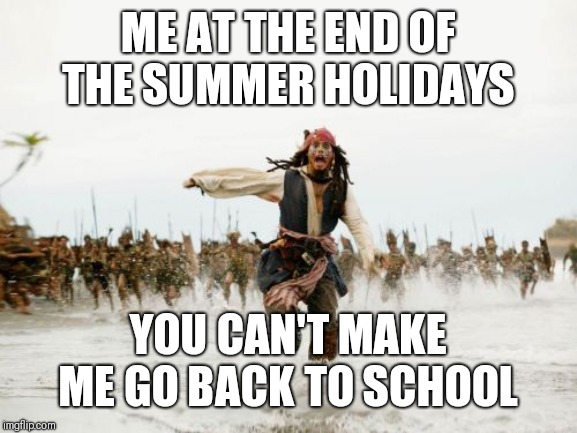 Jack Sparrow Being Chased Meme | ME AT THE END OF THE SUMMER HOLIDAYS; YOU CAN'T MAKE ME GO BACK TO SCHOOL | image tagged in memes,jack sparrow being chased | made w/ Imgflip meme maker