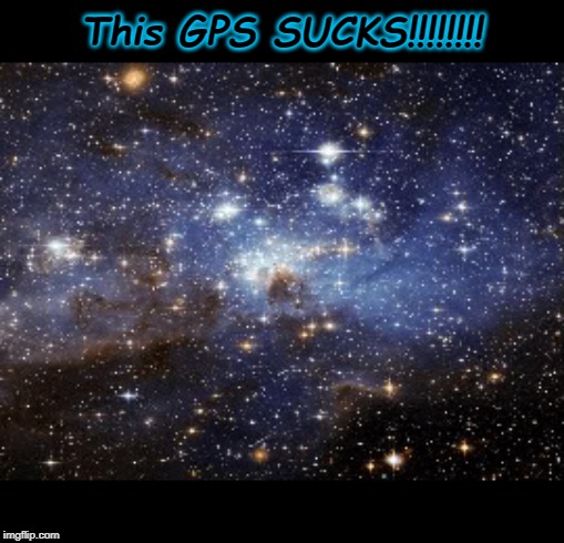 outer space | This GPS SUCKS!!!!!!!! | image tagged in outer space | made w/ Imgflip meme maker