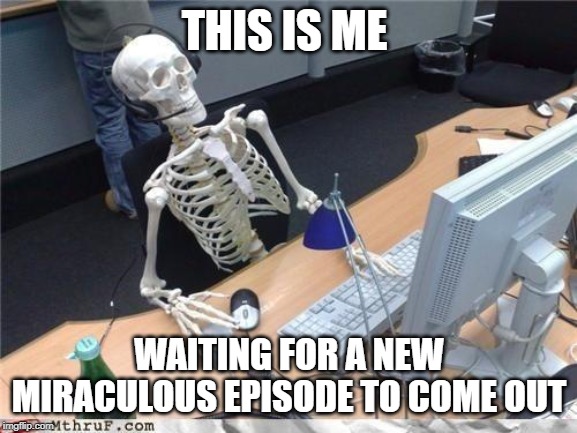 they take wayyyyyyyyy too long | THIS IS ME; WAITING FOR A NEW MIRACULOUS EPISODE TO COME OUT | image tagged in waiting skeleton,miraculous ladybug | made w/ Imgflip meme maker