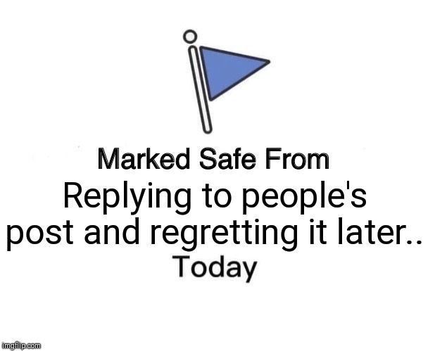 Marked Safe From | Replying to people's post and regretting it later.. | image tagged in memes,marked safe from | made w/ Imgflip meme maker