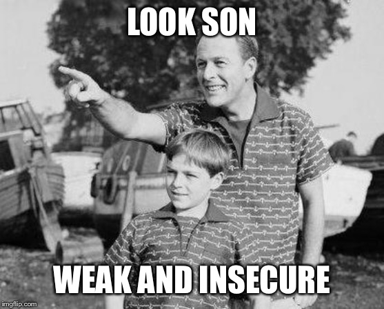 Look Son | LOOK SON; WEAK AND INSECURE | image tagged in memes,look son | made w/ Imgflip meme maker