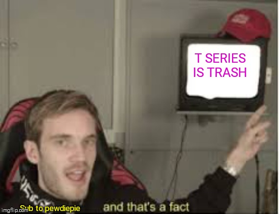 This is a huge fact | T SERIES IS TRASH; Sub to pewdiepie | image tagged in and thats a fact | made w/ Imgflip meme maker