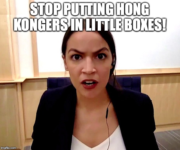 Alexandria Ocasio-Cortez | STOP PUTTING HONG KONGERS IN LITTLE BOXES! | image tagged in alexandria ocasio-cortez | made w/ Imgflip meme maker