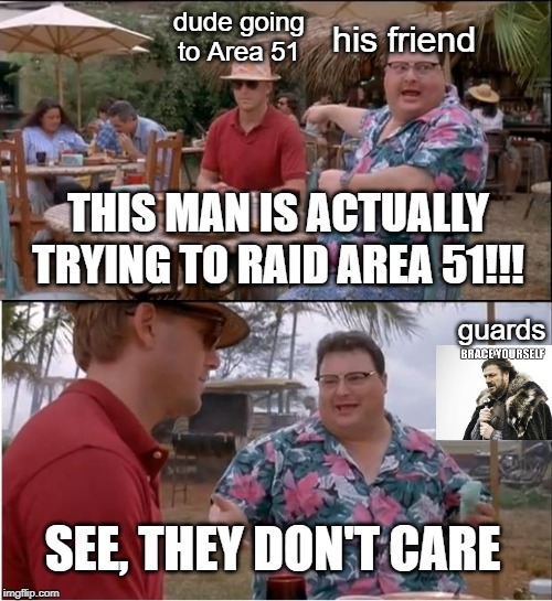 See People Totally Won't Care | his friend; dude going to Area 51; THIS MAN IS ACTUALLY TRYING TO RAID AREA 51!!! guards; SEE, THEY DON'T CARE | image tagged in memes,see nobody cares | made w/ Imgflip meme maker