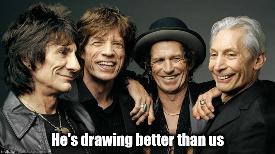 rolling stones | He's drawing better than us | image tagged in rolling stones | made w/ Imgflip meme maker
