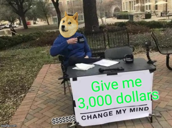 Change My Mind Meme | Give me 3,000 dollars; $$$$$$$ | image tagged in memes,change my mind | made w/ Imgflip meme maker