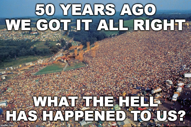 what happened? | 50 YEARS AGO WE GOT IT ALL RIGHT; WHAT THE HELL HAS HAPPENED TO US? | image tagged in woodstock,peace and love,hippies,summer of love,what happened to us | made w/ Imgflip meme maker